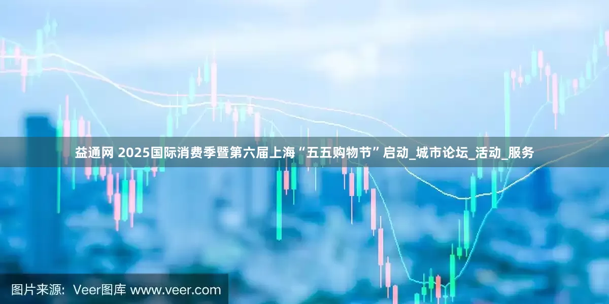 益通网 2025国际消费季暨第六届上海“五五购物节”启动_城市论坛_活动_服务