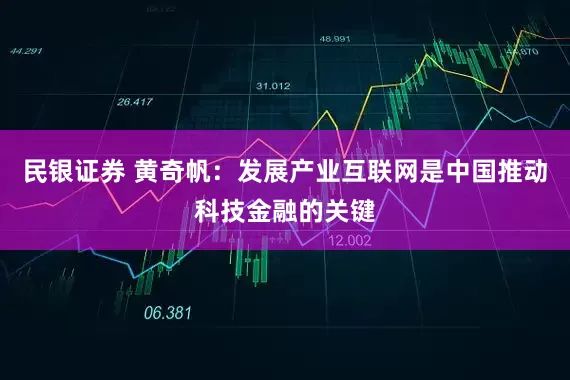 民银证券 黄奇帆：发展产业互联网是中国推动科技金融的关键
