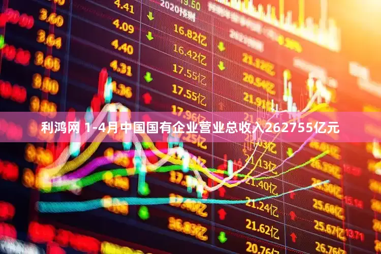 利鸿网 1-4月中国国有企业营业总收入262755亿元