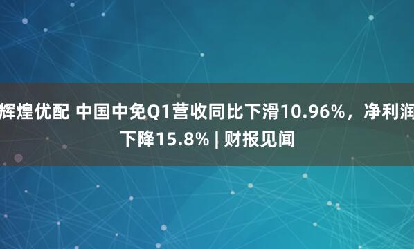 辉煌优配 中国中免Q1营收同比下滑10.96%，净利润下降15.8% | 财报见闻