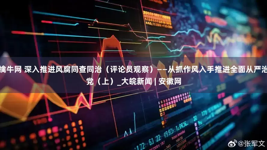 擒牛网 深入推进风腐同查同治（评论员观察）——从抓作风入手推进全面从严治党（上）_大皖新闻 | 安徽网