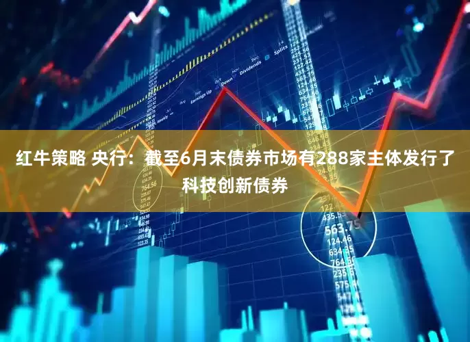 红牛策略 央行：截至6月末债券市场有288家主体发行了科技创新债券