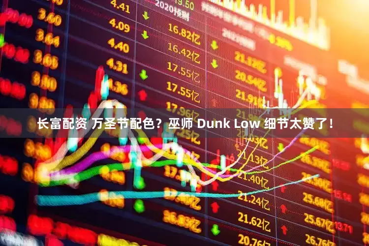 长富配资 万圣节配色？巫师 Dunk Low 细节太赞了！