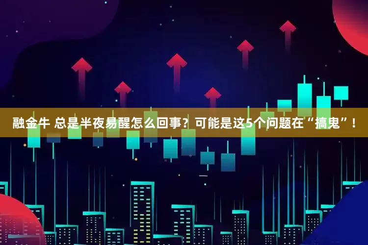 融金牛 总是半夜易醒怎么回事？可能是这5个问题在“搞鬼”！