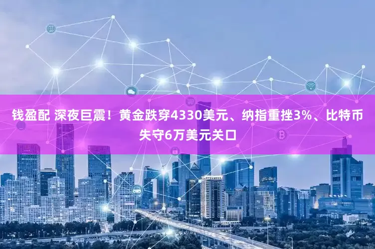 钱盈配 深夜巨震！黄金跌穿4330美元、纳指重挫3%、比特币失守6万美元关口
