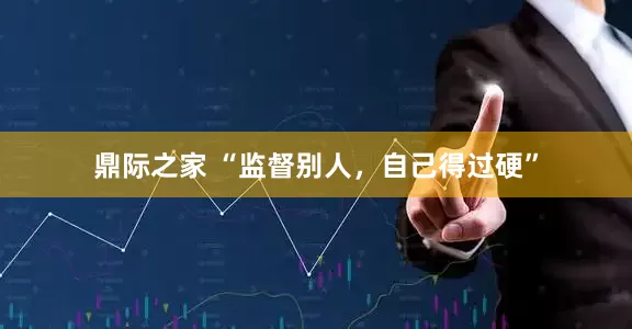 鼎际之家 “监督别人，自己得过硬”